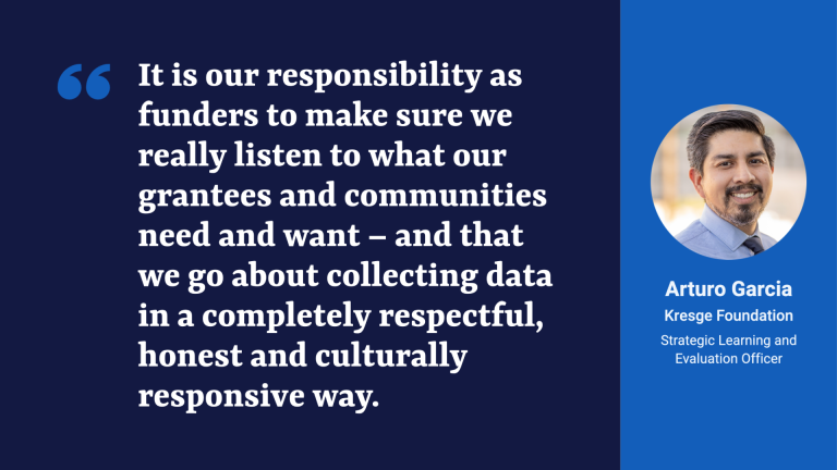 Quote on a blue background from Arturo Garcia: "It is our responsibility as funders to make sure we really listen to what our grantees and communities need and want — and that we go about collecting data in a completely respectful, honest and culturally responsive way.