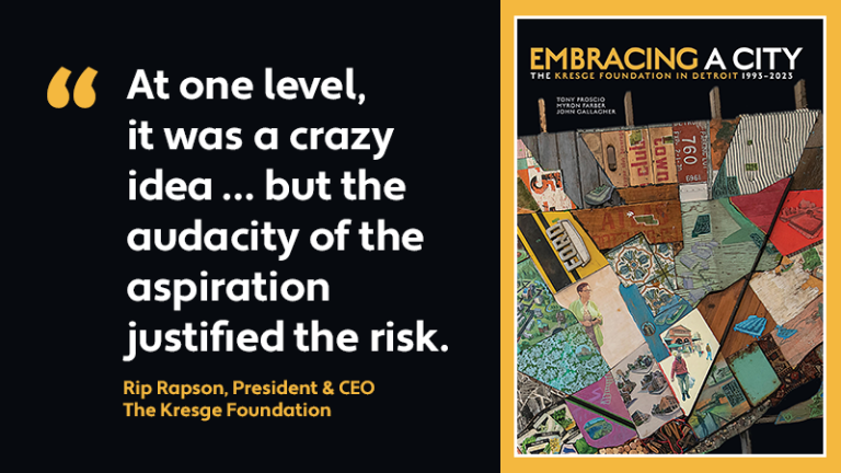 A graphic with the cover of the book Embracing a City: The Kresge Foundation in Detroit 1993-2023, and text: "At one ;evel, it was a crazy idea ... but the audacity of the aspiration justified the risk." - Rip Rapson, President & CEO, The Kresge Foundation