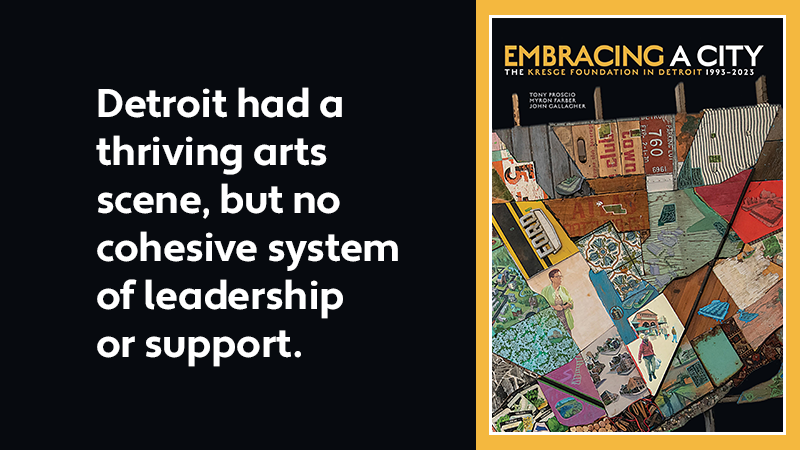 A graphic with the cover of the book Embracing a City: The Kresge Foundation in Detroit 1993-2023, and text: Detroit had a thriving arts scene, but no cohesive system of leadership or support.