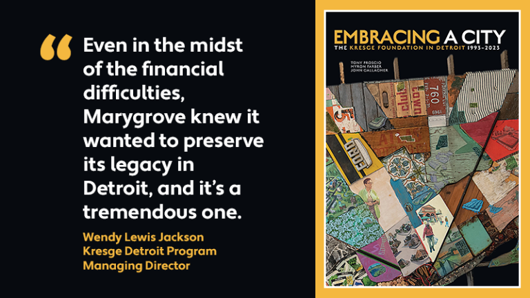 A graphic with the cover of the book Embracing a City: The Kresge Foundation in Detroit 1993-2023, and a quote: "Even in the midst of the financial difficulties, Marygrove knew it wanted to preserve its legacy in Detroit, and it's a tremendous one. ' - Wendy Lewis Jackson, Kresge Detroit Program managing Director