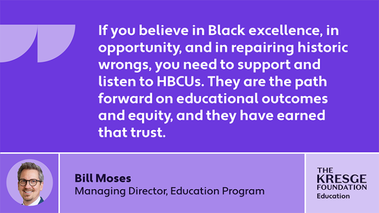 Quote card with a poto and text: If you believe in Black excellence, in opportunity, and in repairing historic wrongs, you need to support and listen to HBCUs. They are the path forward on educational outcomes and equity, and they have earned that trust. - Bill Moses, Managing Director, Education Program