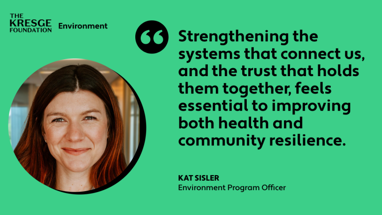 "Strengthening the systems that connect us, and the trust that holds them together, feels essential to improving both health and community resilience." - Kat Sisler, Environment Program Officer