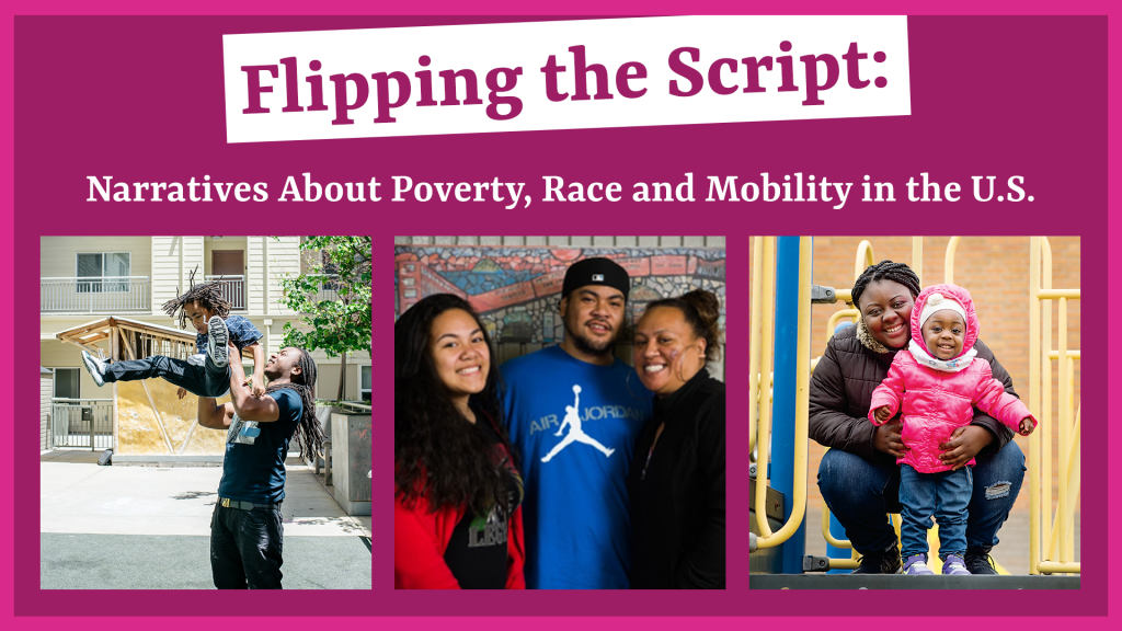 On a dark pink background, there is a white box with the text "Flipping the Script: Narratives About Poverty, Race and Mobility in the U.S." There are three photos: One of a man swinging a small child, a young man standing in between two young women, and a woman crouched down holding a small child.