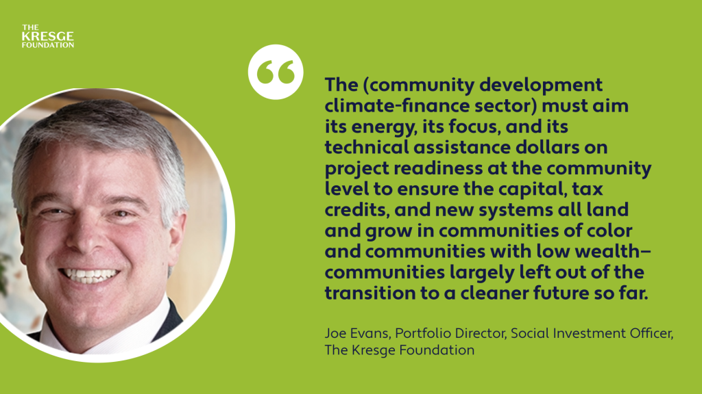 A quote card with the photo, name and title of Kresge Portfolio Manager and Social Investment Officer Joe Evans and the quote: "The [community development climate-finance sector] must aim its energy, its focus, and its technical assistance dollars on project readiness at the community level to ensure the capital, tax credits, and new systems all land and grow in communities of color and communities with low wealth—communities largely left out of the transition to a cleaner future so far.”