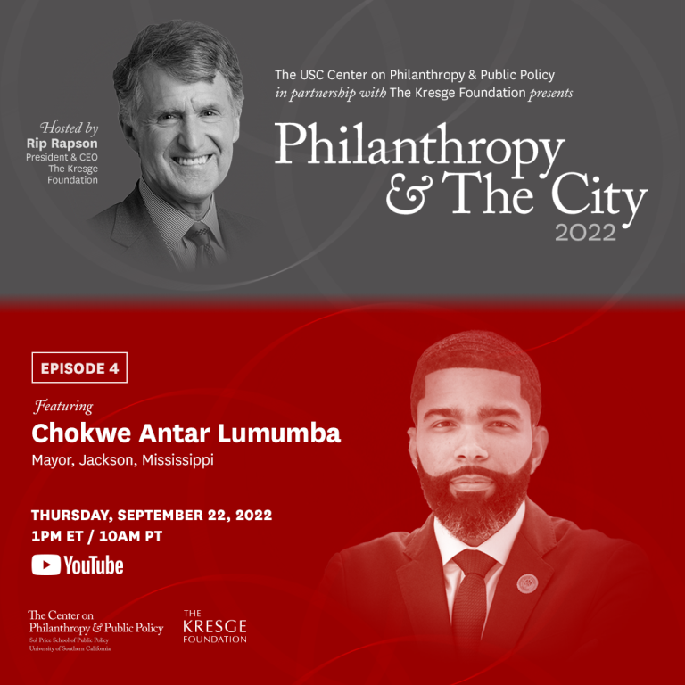 A graphic in red and gray with the text: The USC Center on Philanthropy & Public Policy in partnership with The Kresge Foundation presents Philanthropy & The City 2022. Hosted by Rip Rapson, President & CEO, The Kresge Foundation. Episode 4 featuring Chokwe Antar Lumumba, Mayhor, Jackson, Mississippi, Thursday, September 22, 2022 1 pm ET / 10 am PT YouTube. The graphic includes head shots of Lumumba and Rapson.