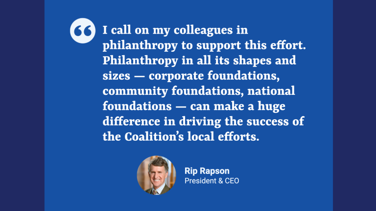 Quote from Rip Rapson reads: "I call on my colleagues in philanthropy to support this effort. Philanthropy in all its shapes and sizes -- corporate foundations, community foundations, national foundations -- can make a large difference in driving the success of the Coalition's local efforts."