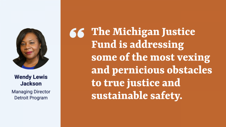 Picture of Detroit Program Managing Director Wendy Lewis Jackson with quote: "The Michigan Justice Fund is addressing some of the most vexing and pernicious obstacles to true justice and sustainable safety.”